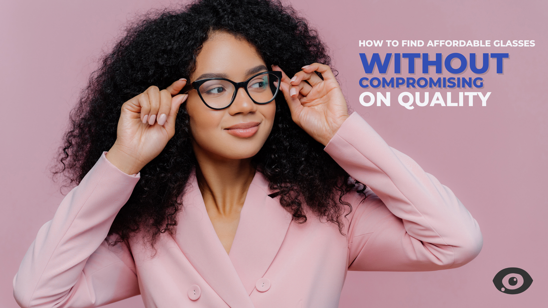 How to Find Affordable Glasses Without Compromising on Quality